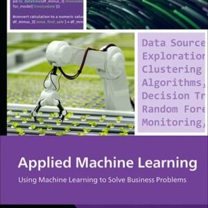 Applied Machine Learning: A Practical Guide to Preparing Data, Selecting Algorithms, and Implementing Machine Learning Models in the Real World